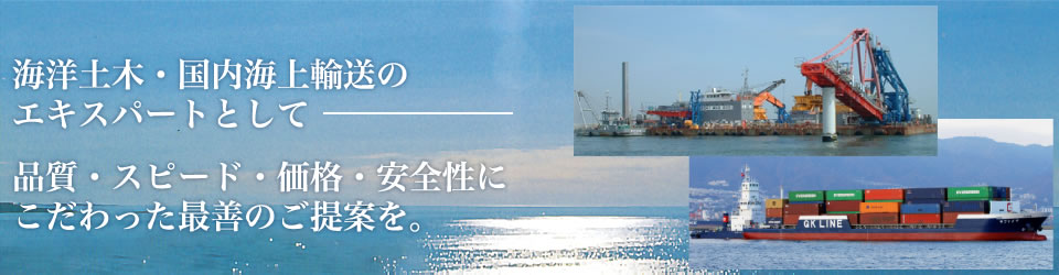 海洋土木・国内海上輸送のエキスパートとして―品質・スピード・価格・安全性にこだわった最善のご提案を。